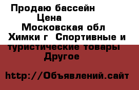 Продаю бассейн Intex › Цена ­ 1 200 - Московская обл., Химки г. Спортивные и туристические товары » Другое   